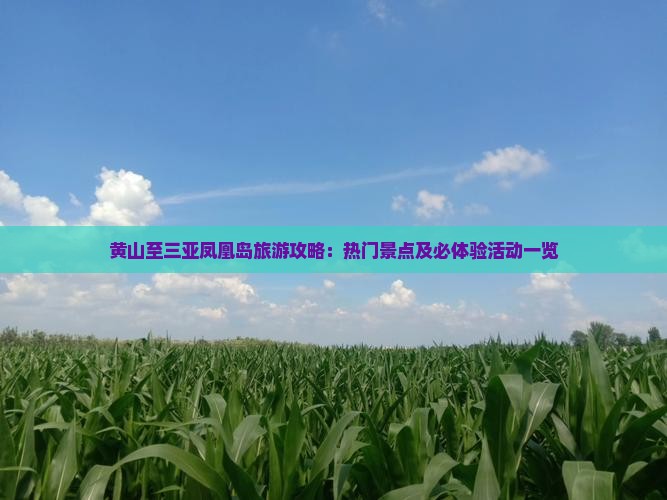 黄山至三亚凤凰岛旅游攻略：热门景点及必体验活动一览