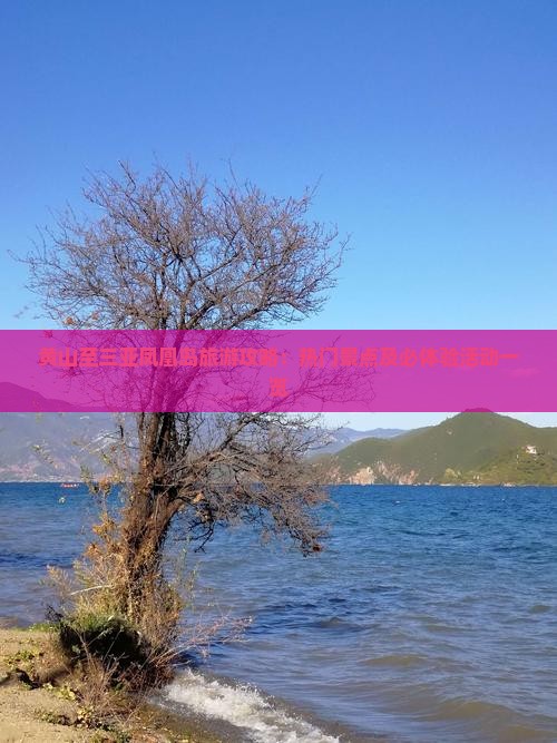 黄山至三亚凤凰岛旅游攻略：热门景点及必体验活动一览