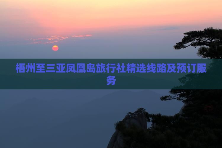 梧州至三亚凤凰岛旅行社精选线路及预订服务