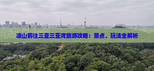 凉山前往三亚三亚湾旅游攻略：景点、玩法全解析