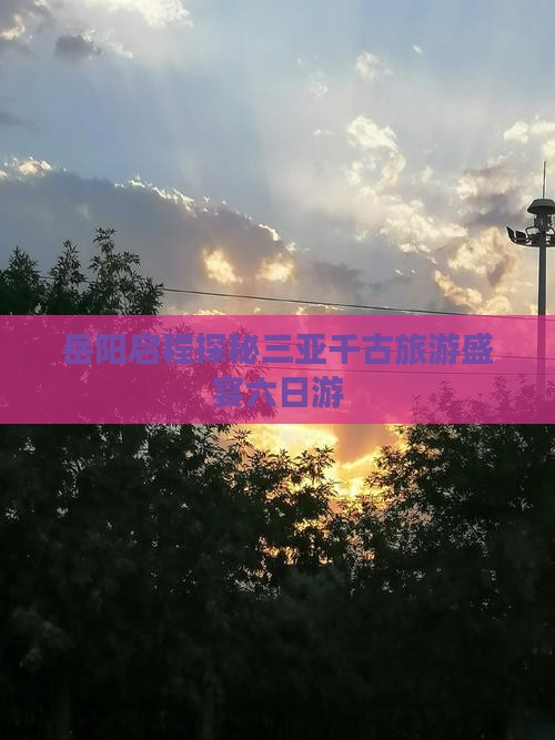 岳阳启程探秘三亚千古旅游盛宴六日游