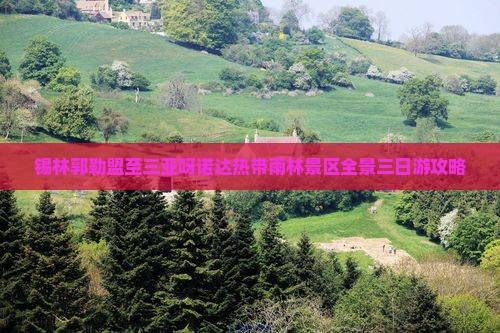 锡林郭勒盟至三亚呀诺达热带雨林景区全景三日游攻略