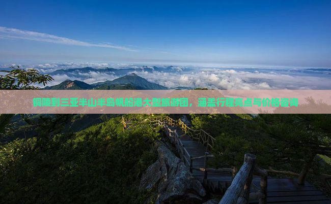 铜陵到三亚半山半岛帆船港大型旅游团，涵盖行程亮点与价格咨询