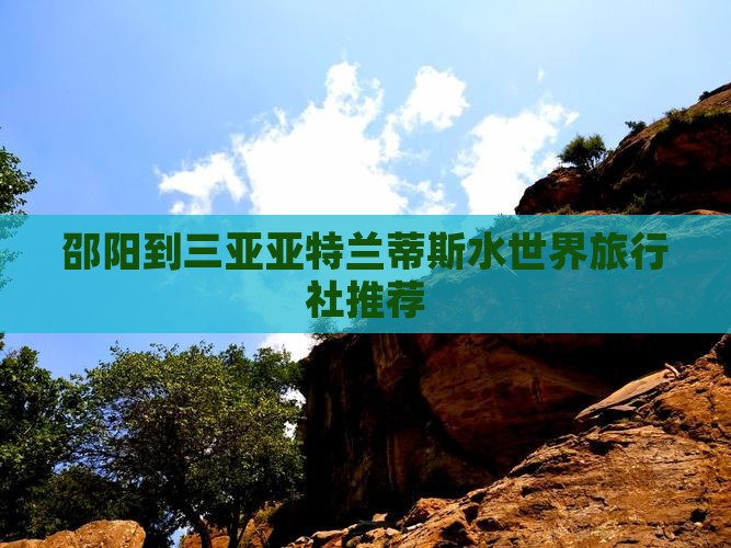 邵阳到三亚亚特兰蒂斯水世界旅行社推荐