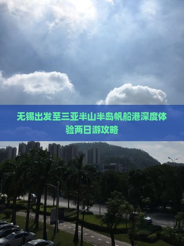 无锡出发至三亚半山半岛帆船港深度体验两日游攻略