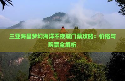 三亚海昌梦幻海洋不夜城门票攻略：价格与购票全解析