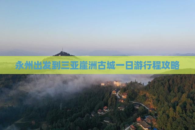 永州出发到三亚崖洲古城一日游行程攻略