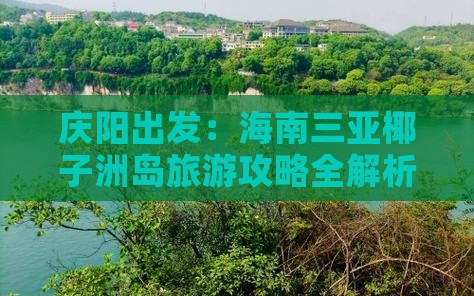 庆阳出发：海南三亚椰子洲岛旅游攻略全解析