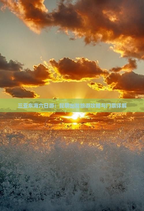 三亚东海六日游：昆明出发旅游攻略与门票详解