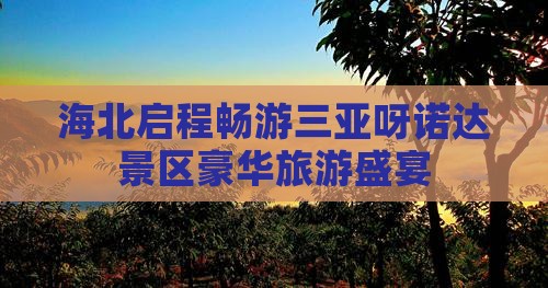 海北启程畅游三亚呀诺达景区豪华旅游盛宴