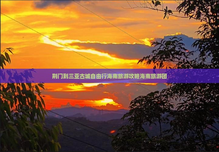 荆门到三亚古城自由行海南旅游攻略海南旅游团