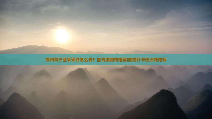 锦州出发三亚呆呆岛旅游打卡点