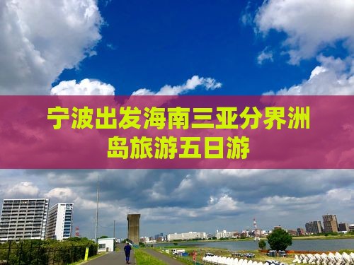 宁波出发三亚分界洲岛五日游
