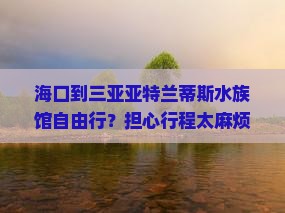 海口出发三亚亚特兰蒂斯水族馆自由行