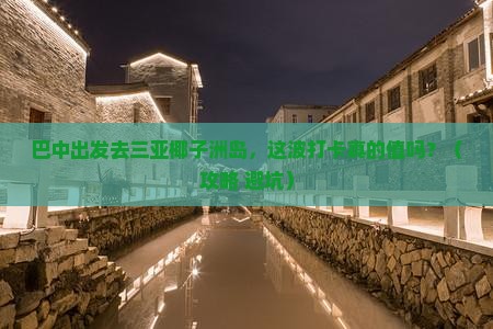 巴中出发三亚椰子洲岛旅游打卡点