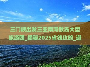 三门峡出发三亚南湾猴岛大型旅游团