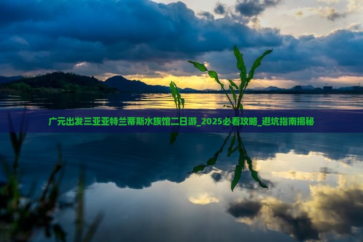 广元出发三亚亚特兰蒂斯水族馆二日游