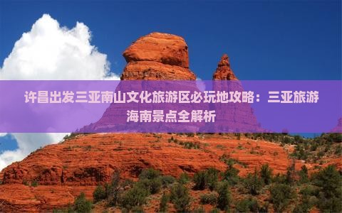 许昌出发三亚南山文化旅游区必玩地