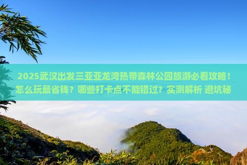武汉出发三亚亚龙湾热带森林公园旅游打卡点