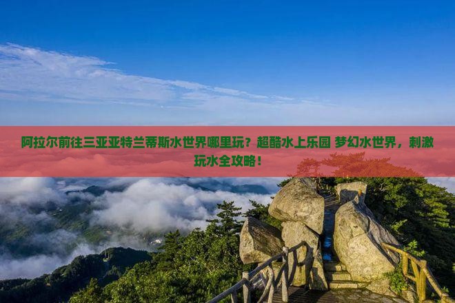 阿拉尔前往三亚亚特兰蒂斯水世界哪里玩