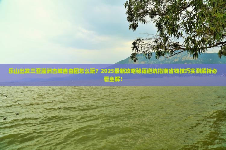 乐山出发三亚崖洲古城自由团