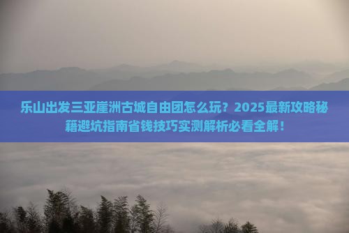 乐山出发三亚崖洲古城自由团