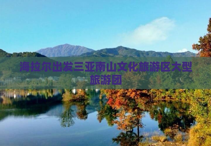 海拉尔出发三亚南山文化旅游区大型旅游团