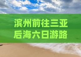 滨州前往三亚后海六日游路线及费用