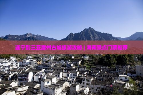 遂宁到三亚崖州古城旅游攻略 | 海南景点门票推荐