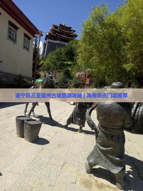遂宁到三亚崖州古城旅游攻略 | 海南景点门票推荐