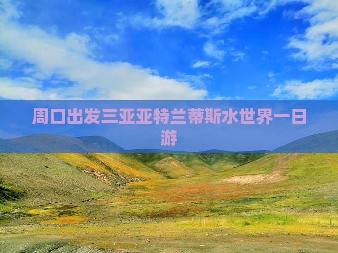 周口出发三亚亚特兰蒂斯水世界一日游