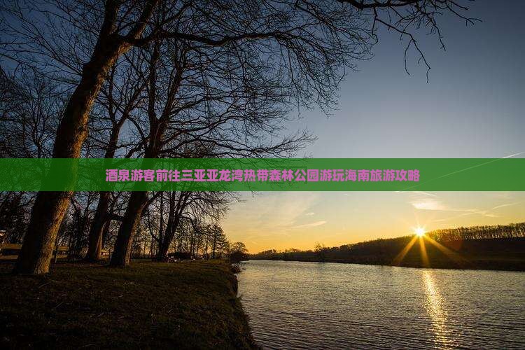 酒泉游客前往三亚亚龙湾热带森林公园游玩海南旅游攻略