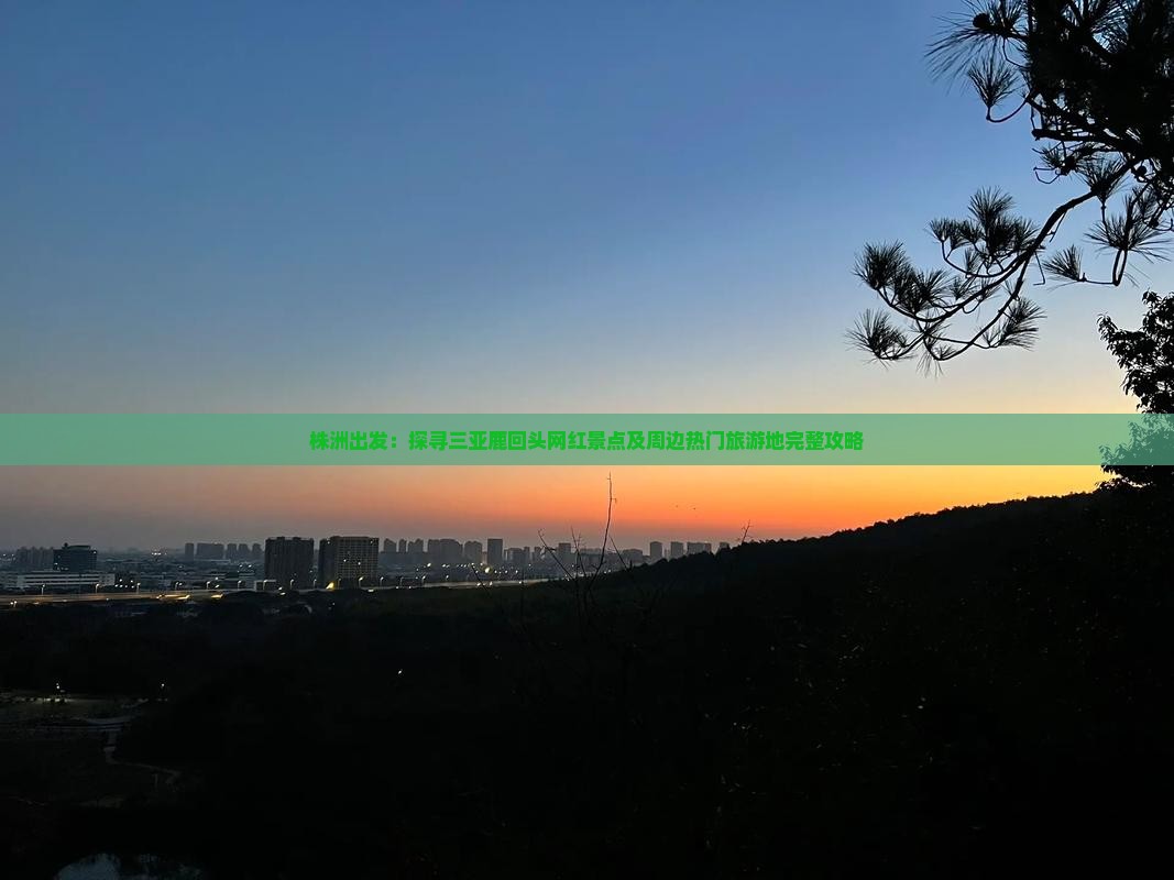 株洲出发：探寻三亚鹿回头网红景点及周边热门旅游地完整攻略