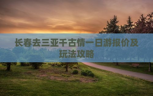 长春去三亚千古情一日游报价及玩法攻略