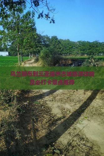 乌兰察布到三亚崖州古城旅游攻略及必打卡景点推荐