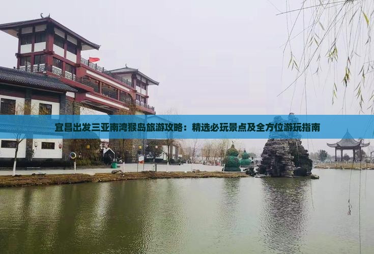 宜昌出发三亚南湾猴岛旅游攻略：精选必玩景点及全方位游玩指南