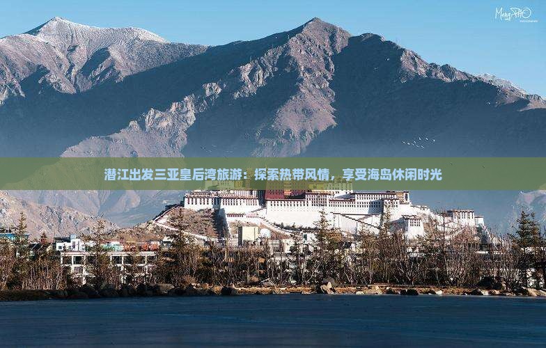 潜江出发三亚皇后湾旅游：探索热带风情，享受海岛休闲时光
