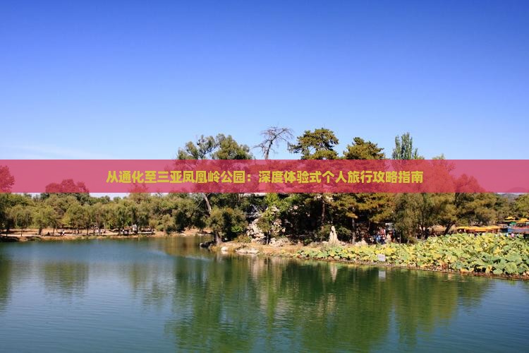 从通化至三亚凤凰岭公园：深度体验式个人旅行攻略指南