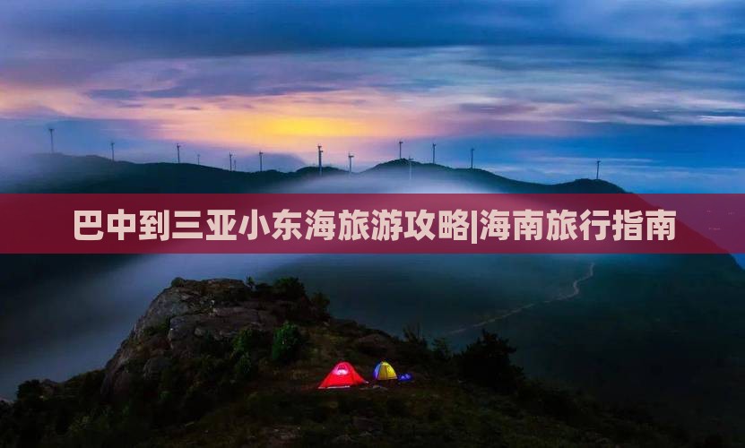 巴中到三亚小东海旅游攻略|海南旅行指南