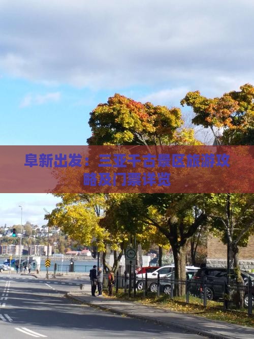 阜新出发：三亚千古景区旅游攻略及门票详览
