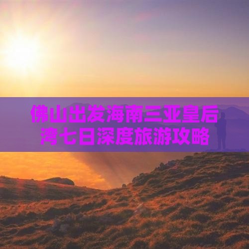 佛山出发海南三亚皇后湾七日深度旅游攻略