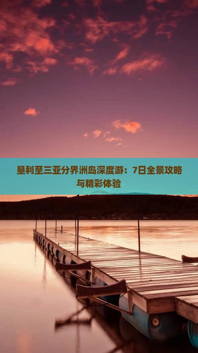 垦利至三亚分界洲岛深度游：7日全景攻略与精彩体验