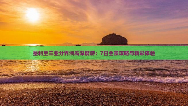 垦利至三亚分界洲岛深度游：7日全景攻略与精彩体验