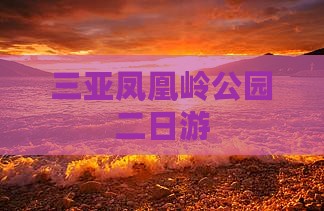 三亚凤凰岭公园二日游