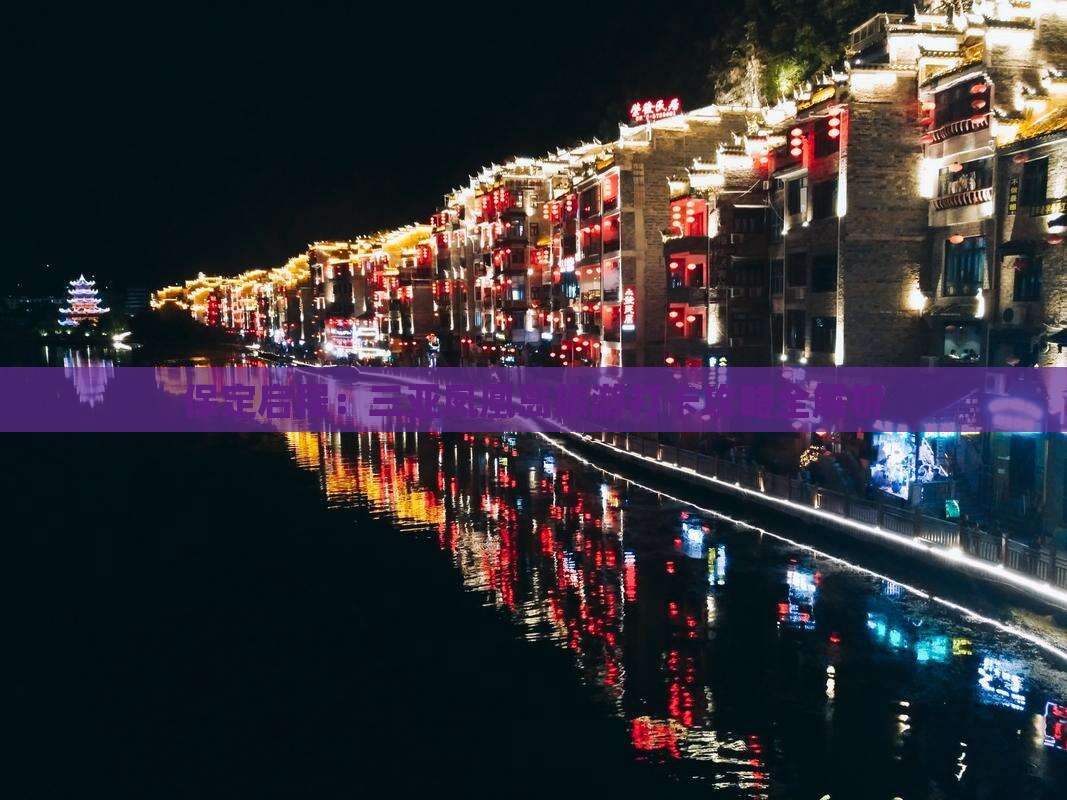 保定启程：三亚凤凰岛旅游打卡攻略全解析