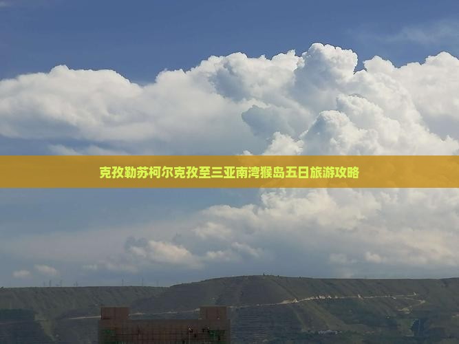 克孜勒苏柯尔克孜至三亚南湾猴岛五日旅游攻略