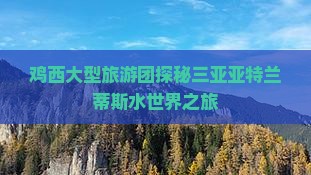 鸡西大型旅游团探秘三亚亚特兰蒂斯水世界之旅