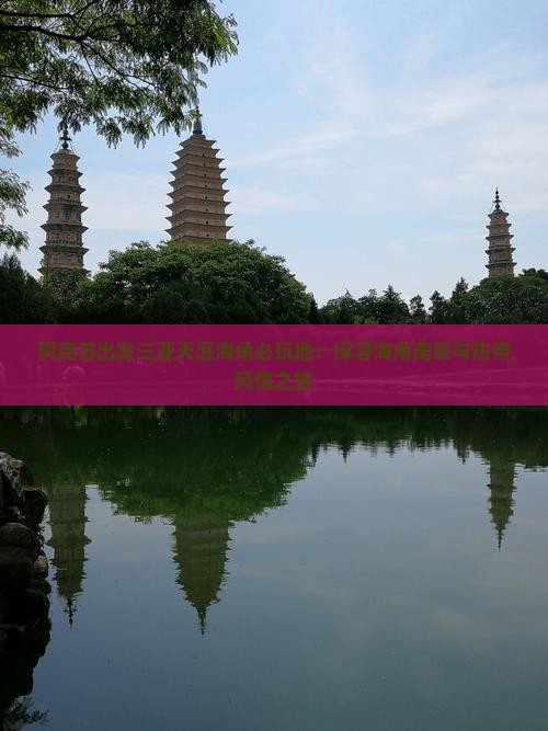 阿克苏出发三亚天涯海角必玩地：探寻海角美景与热带风情之旅