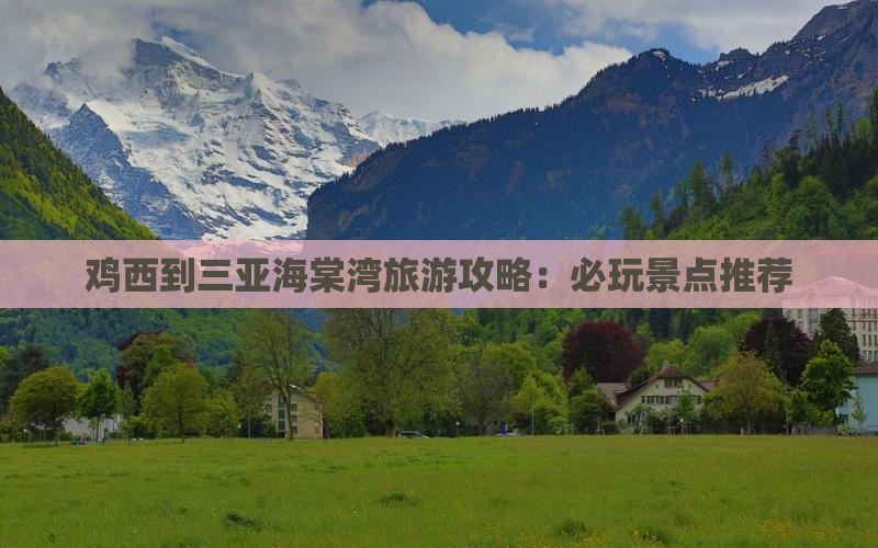 鸡西到三亚海棠湾旅游攻略：必玩景点推荐