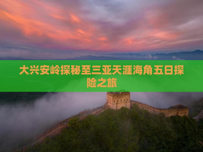 大兴安岭探秘至三亚天涯海角五日探险之旅